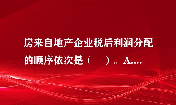 房来自地产企业税后利润分配的顺序依次是（ ）。A.弥补企业以前年360问答度的亏损、提取法定盈余公积金、向投资者分配利润B.弥补企业以...