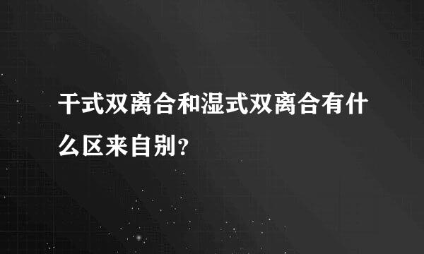 干式双离合和湿式双离合有什么区来自别？