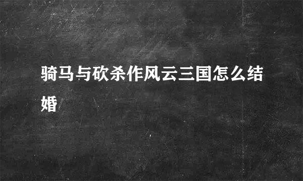 骑马与砍杀作风云三国怎么结婚