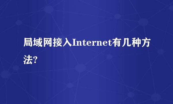 局域网接入Internet有几种方法?