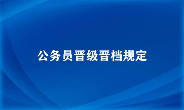 公务员晋级晋档规定