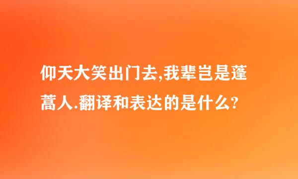 仰天大笑出门去,我辈岂是蓬蒿人.翻译和表达的是什么?