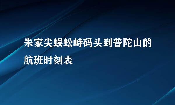 朱家尖蜈蚣峙码头到普陀山的航班时刻表