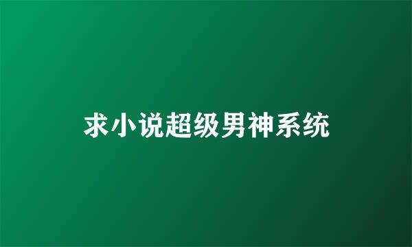 求小说超级男神系统