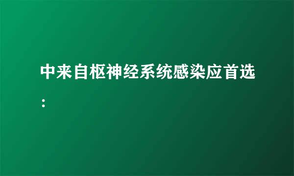 中来自枢神经系统感染应首选：