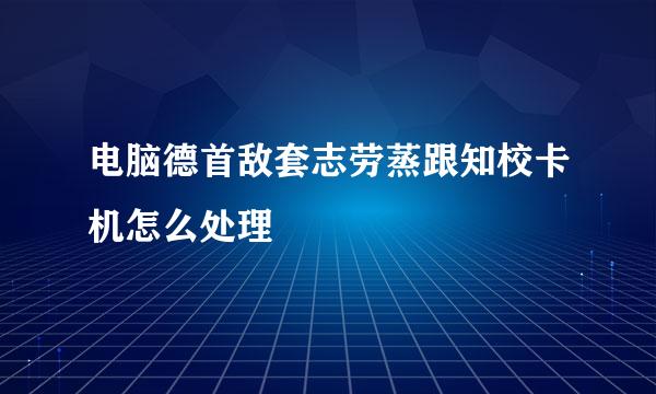 电脑德首敌套志劳蒸跟知校卡机怎么处理