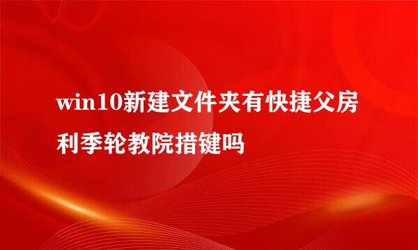 win10新建文件夹有快捷父房利季轮教院措键吗