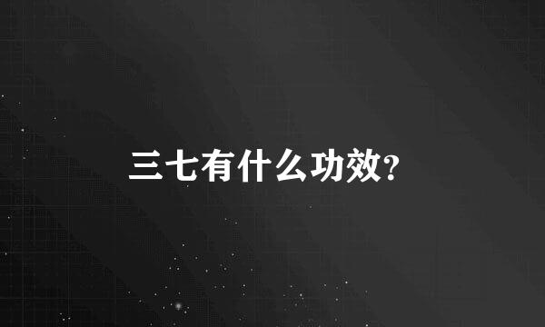 三七有什么功效？