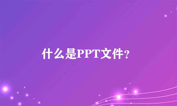 什么是PPT文件？