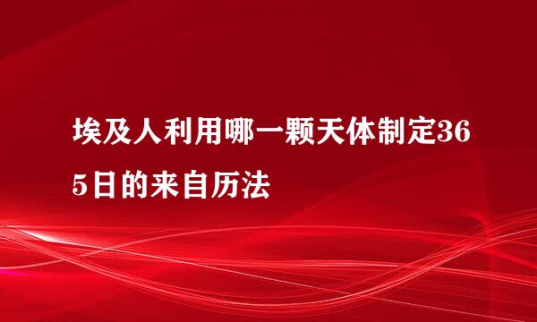 埃及人利用哪一颗天体制定365日的来自历法