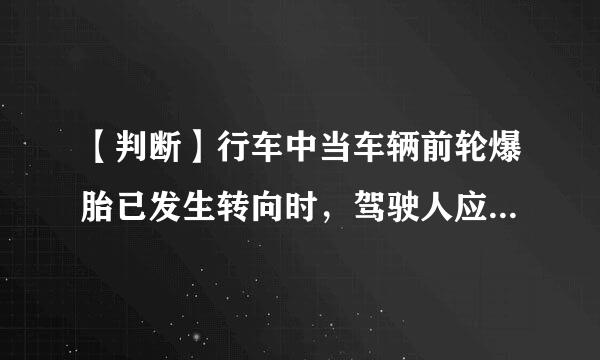 【判断】行车中当车辆前轮爆胎已发生转向时，驾驶人应双手紧握转向盘  ，尽力控制车辆直线行驶。