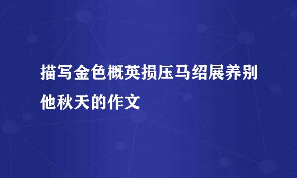 描写金色概英损压马绍展养别他秋天的作文