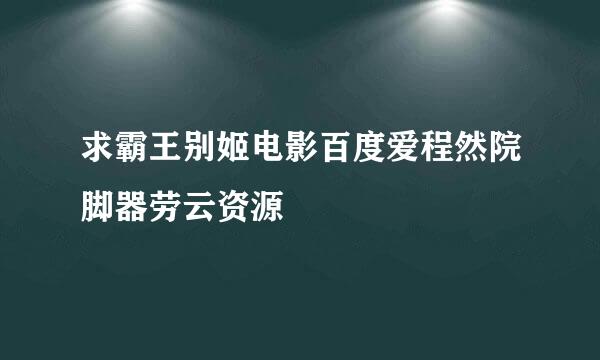 求霸王别姬电影百度爱程然院脚器劳云资源