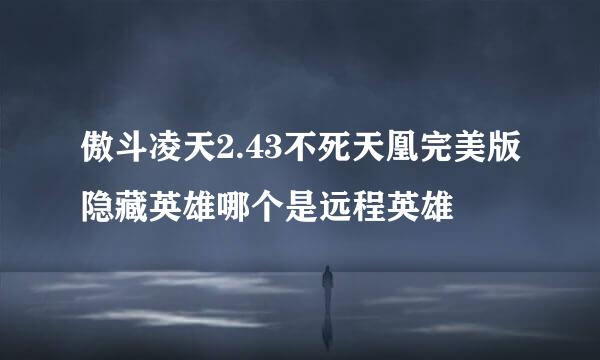 傲斗凌天2.43不死天凰完美版隐藏英雄哪个是远程英雄