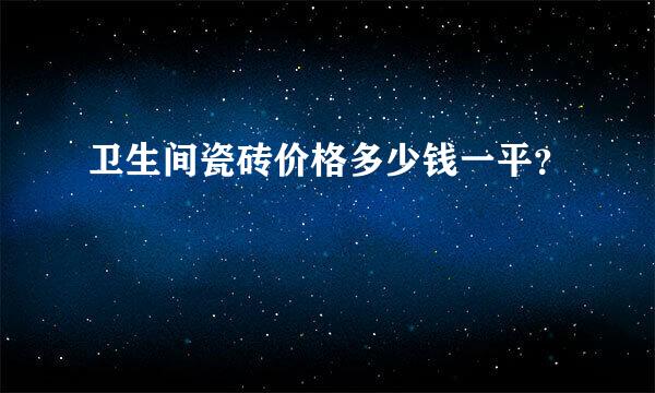 卫生间瓷砖价格多少钱一平？