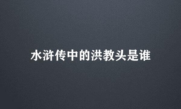 水浒传中的洪教头是谁