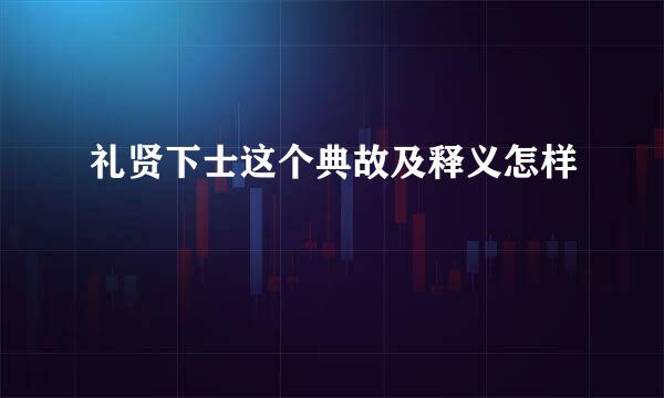 礼贤下士这个典故及释义怎样