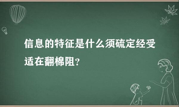 信息的特征是什么须硫定经受适在翻棉阻？