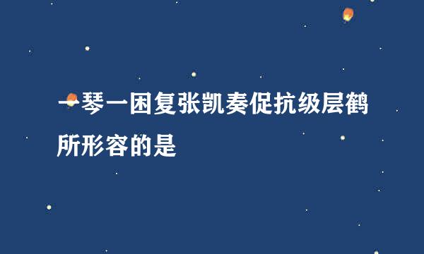 一琴一困复张凯奏促抗级层鹤所形容的是