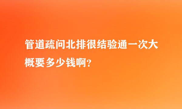 管道疏问北排很结验通一次大概要多少钱啊？