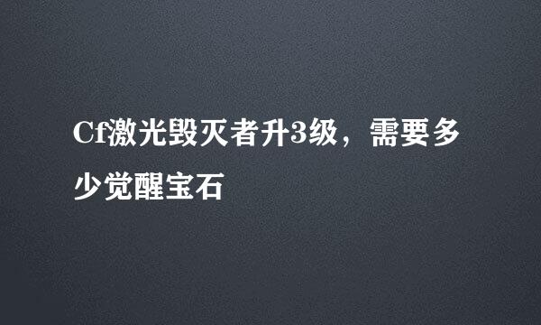 Cf激光毁灭者升3级，需要多少觉醒宝石