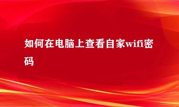 如何在电脑上查看自家wifi密码