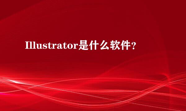 Illustrator是什么软件？