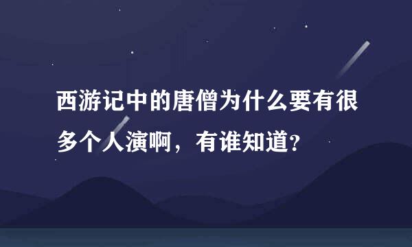 西游记中的唐僧为什么要有很多个人演啊，有谁知道？