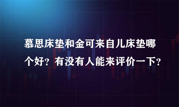 慕思床垫和金可来自儿床垫哪个好？有没有人能来评价一下？