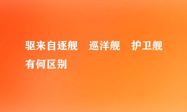 驱来自逐舰 巡洋舰 护卫舰有何区别