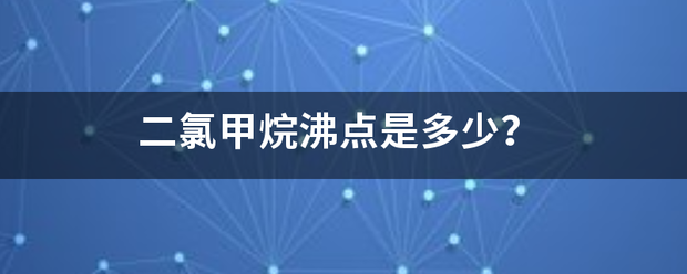 二氯甲烷沸点是多少？