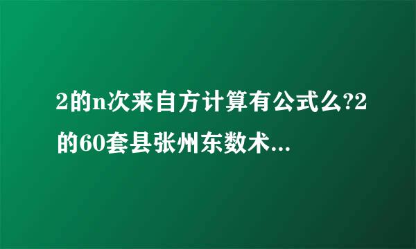 2的n次来自方计算有公式么?2的60套县张州东数术尔次方 怎么算的 谁能回答下~