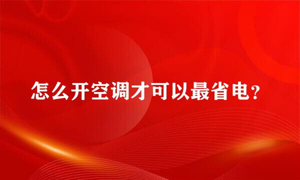 怎么开空调才可以最省电？