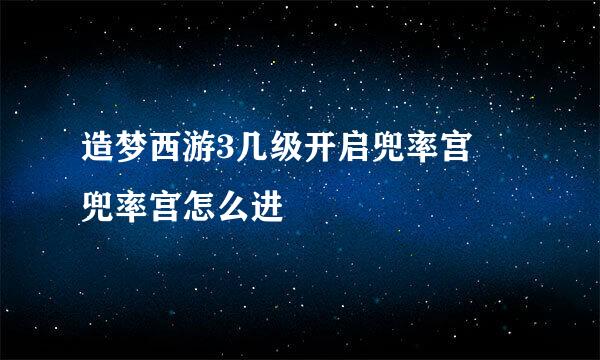 造梦西游3几级开启兜率宫 兜率宫怎么进