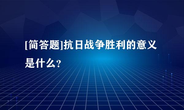 [简答题]抗日战争胜利的意义是什么？