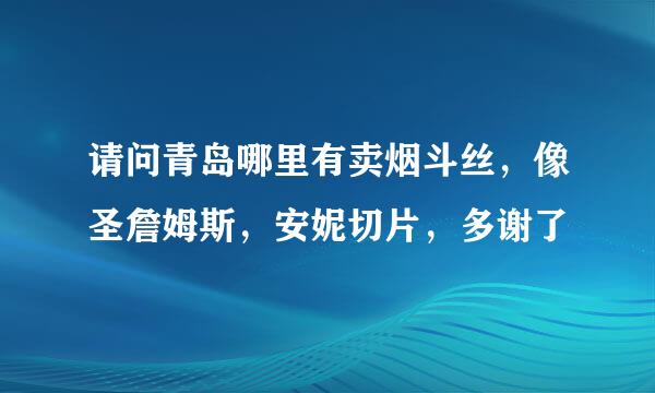 请问青岛哪里有卖烟斗丝，像圣詹姆斯，安妮切片，多谢了