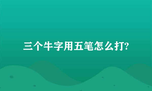 三个牛字用五笔怎么打?