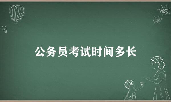 公务员考试时间多长