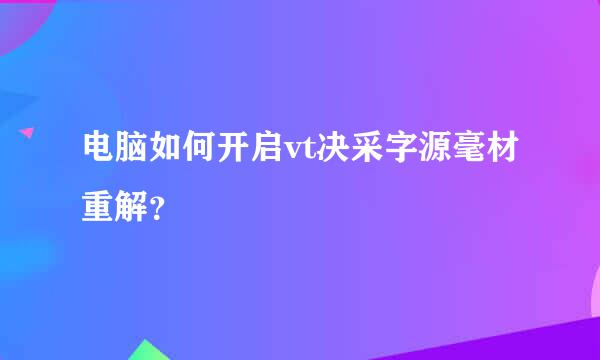 电脑如何开启vt决采字源毫材重解？