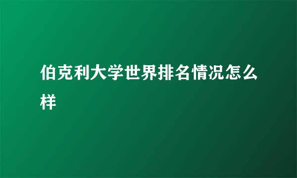 伯克利大学世界排名情况怎么样