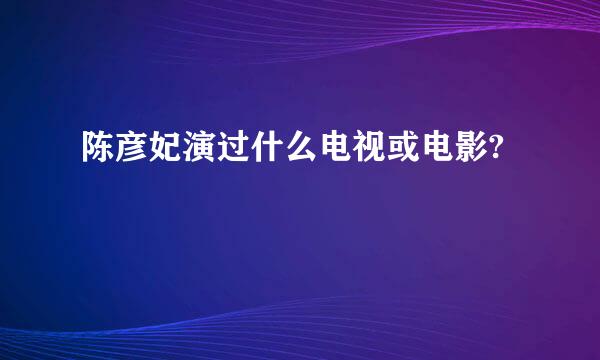 陈彦妃演过什么电视或电影?