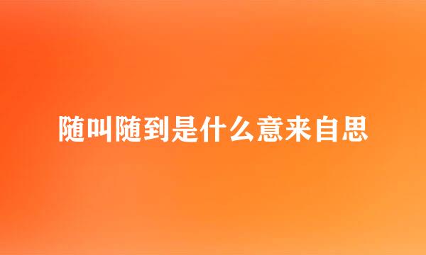 随叫随到是什么意来自思