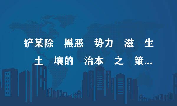 铲某除 黑恶 势力 滋 生 土 壤的 治本 之 策 、关 键 之 举 是 什 么占世? ()