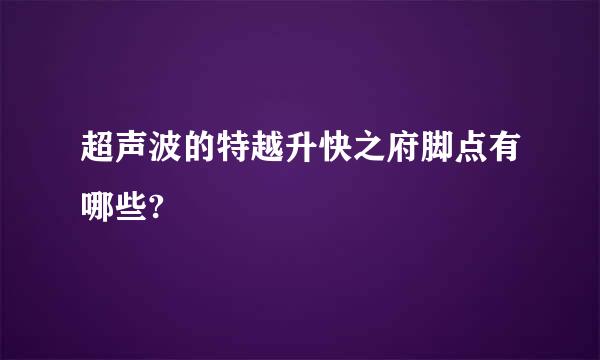 超声波的特越升快之府脚点有哪些?