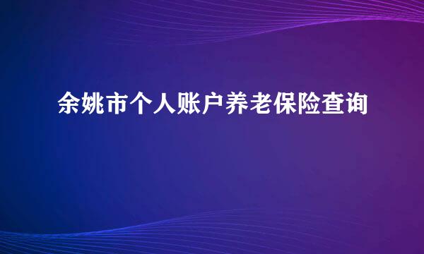 余姚市个人账户养老保险查询