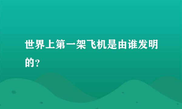 世界上第一架飞机是由谁发明的？