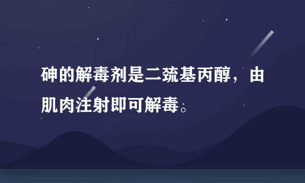 砷的解毒剂是二巯基丙醇，由肌肉注射即可解毒。