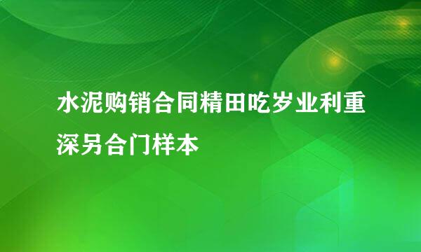 水泥购销合同精田吃岁业利重深另合门样本