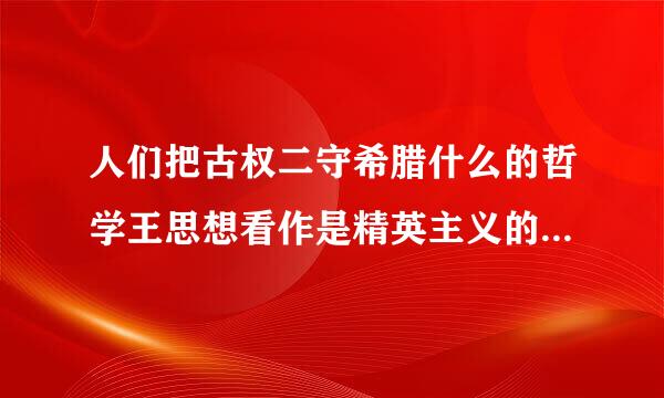 人们把古权二守希腊什么的哲学王思想看作是精英主义的最早表述？