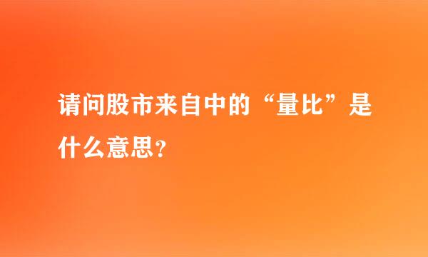 请问股市来自中的“量比”是什么意思？